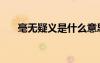毫無疑義是什么意思解釋（毫無疑義）