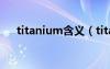 titanium含義（titanium是什么意思）