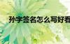 孫字簽名怎么寫好看（簽名怎么寫好看）