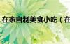 在家自制美食小吃（在家自制簡(jiǎn)單美味小吃）