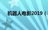 機(jī)器人電影2019（機(jī)器人電影大全集）