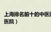 上海排名前十的中醫(yī)醫(yī)院（上海最厲害的中醫(yī)醫(yī)院）