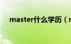 master什么學(xué)歷（master是什么意思）