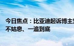 今日焦點(diǎn)：比亞迪起訴博主索賠500萬元 公關(guān)處總經(jīng)理：絕不姑息、一追到底