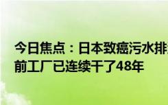 今日焦點(diǎn)：日本致癌污水排海濃度超標(biāo)420倍遭譴責(zé)：發(fā)現(xiàn)前工廠已連續(xù)干了48年