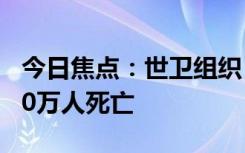 今日焦點：世衛(wèi)組織：新冠在兩年內(nèi)導(dǎo)致1300萬人死亡