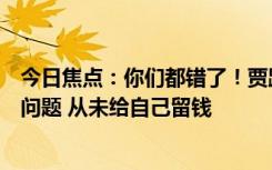今日焦點(diǎn)：你們都錯(cuò)了！賈躍亭：現(xiàn)在連生存需求都成很大問題 從未給自己留錢