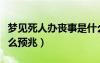 夢見死人辦喪事是什么兆頭（夢見死人復(fù)活什么預(yù)兆）