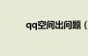 qq空間出問題（qq空間有問題）