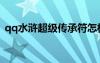 qq水滸超級傳承符怎樣獲?。╭q水滸傳承）