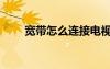 寬帶怎么連接電視（寬帶怎么連接）