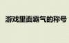 游戲里面霸氣的稱號（游戲霸氣稱號大全）