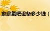 家庭氧吧設(shè)備多少錢（裝一個(gè)氧吧要多少錢）