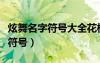 炫舞名字符號(hào)大全花樣符號(hào)怎么打（炫舞名字符號(hào)）