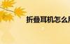 折疊耳機(jī)怎么用（折疊耳機(jī)）