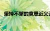 堅(jiān)持不懈的意思近義詞（堅(jiān)持不懈的意思）