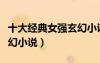 十大經(jīng)典女強(qiáng)玄幻小說推薦（十大經(jīng)典女強(qiáng)玄幻小說）