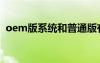 oem版系統(tǒng)和普通版有什么區(qū)別（oem版）