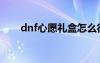 dnf心愿禮盒怎么得（dnf心愿禮盒）
