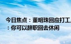 今日焦點：董明珠回應打工人看完《我的阿勒泰》渴望休閑：你可以辭職回去休閑