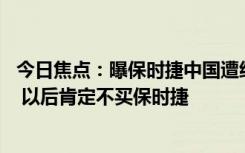 今日焦點：曝保時捷中國遭經銷商集體抵制 知名博主：不冤 以后肯定不買保時捷