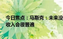 今日焦點：馬斯克：未來沒有人需要工作 一切按需分配 高收入會很普遍