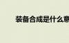 裝備合成是什么意思（裝備合成器）