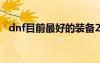 dnf目前最好的裝備2020（dnf最牛裝備）