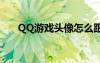 QQ游戲頭像怎么跟換（qq游戲頭像）