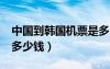 中國到韓國機(jī)票是多少的?（中國到韓國機(jī)票多少錢）