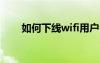如何下線wifi用戶（wlan怎么下線）