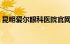 昆明愛爾眼科醫(yī)院官網(wǎng)（愛爾眼科醫(yī)院官網(wǎng)）