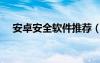 安卓安全軟件推薦（安卓安全軟件對(duì)比）