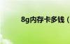 8g內(nèi)存卡多錢（8g內(nèi)存卡價(jià)格）