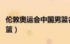 倫敦奧運會中國男籃名單（倫敦奧運會中國男籃）