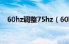 60hz調(diào)整75hz（60hz顯示器調(diào)成75hz）