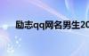 勵志qq網(wǎng)名男生2019（qq勵志網(wǎng)名）