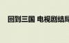 回到三國 電視劇結(jié)局（回到三國多少集）