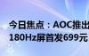 今日焦點(diǎn)：AOC推出新款24寸顯示器：FHD180Hz屏首發(fā)699元