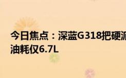 今日焦點(diǎn)：深藍(lán)G318把硬派油耗干掉了一半 四驅(qū)車百公里油耗僅6.7L