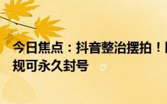 今日焦點(diǎn)：抖音整治擺拍！即日起演繹內(nèi)容需明確標(biāo)注：違規(guī)可永久封號(hào)