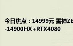 今日焦點(diǎn)：14999元 雷神ZERO2024游戲本新配置開售：i9-14900HX+RTX4080