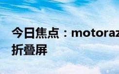 今日焦點：motorazr50入網(wǎng)：moto最便宜折疊屏