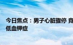 今日焦點(diǎn)：男子心臟驟停 竟因前1天喝了可樂！醫(yī)生：誘發(fā)低血鉀癥