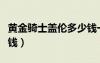 黃金騎士蓋倫多少錢一個（黃金騎士蓋倫多少錢）
