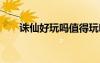 誅仙好玩嗎值得玩嗎（誅仙2好玩嗎）