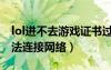 lol進(jìn)不去游戲證書(shū)過(guò)期咋辦（lol證書(shū)過(guò)期無(wú)法連接網(wǎng)絡(luò)）