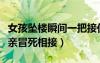 女孩墜樓瞬間一把接住（墜樓女生哥哥回應(yīng)父親冒死相接）