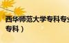 西華師范大學(xué)專科專業(yè)有哪些（西華師范大學(xué)?？疲?/></a>
				</div>
				<div   id=