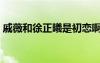 戚薇和徐正曦是初戀啊原來(lái)（戚薇和徐正曦）